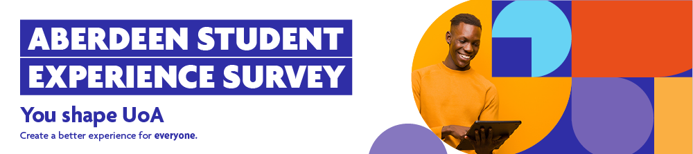 Aberdeen Student Experience Survey. You shape UoA. Create a better experience for everyone.
